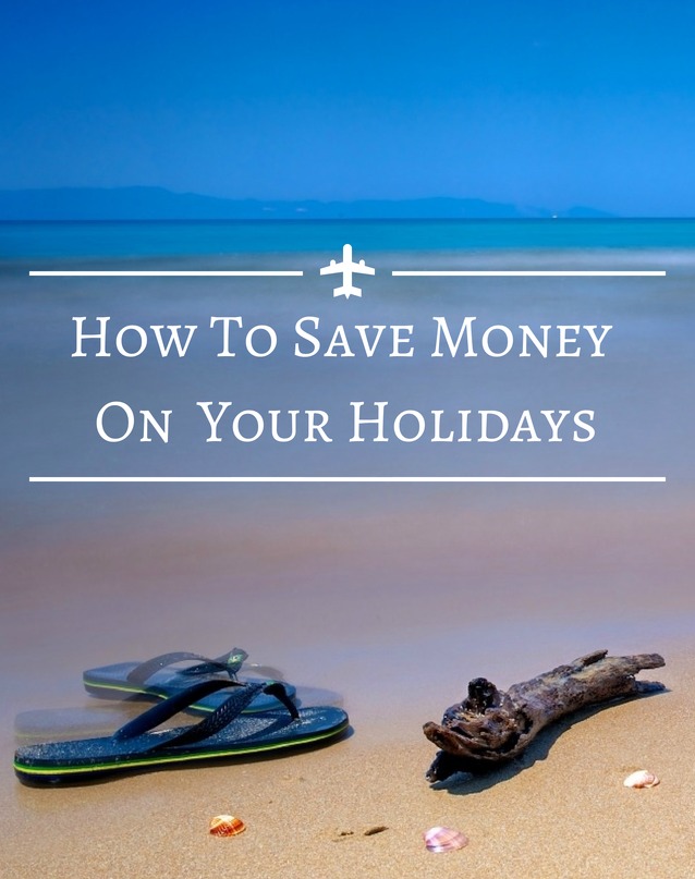 How to Save Money On Your Holidays @HomeLifeAbroad.com