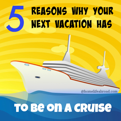 5 Reasons why your Next Vacation has to be on a Cruise @homelifeabroad.com