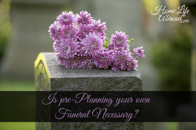 Weird Budget Question: Is pre-Planning your Funeral Necessary? @homelifeabroad.com