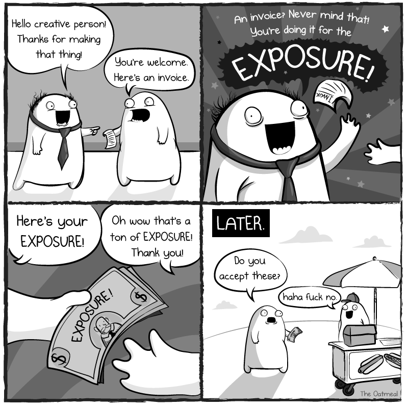 You're doing it for the exposure! (Source: The Oatmeal)